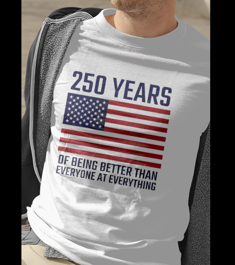 250 Years Of Being Better Than Everyone At Everything American Flag T-Shirt