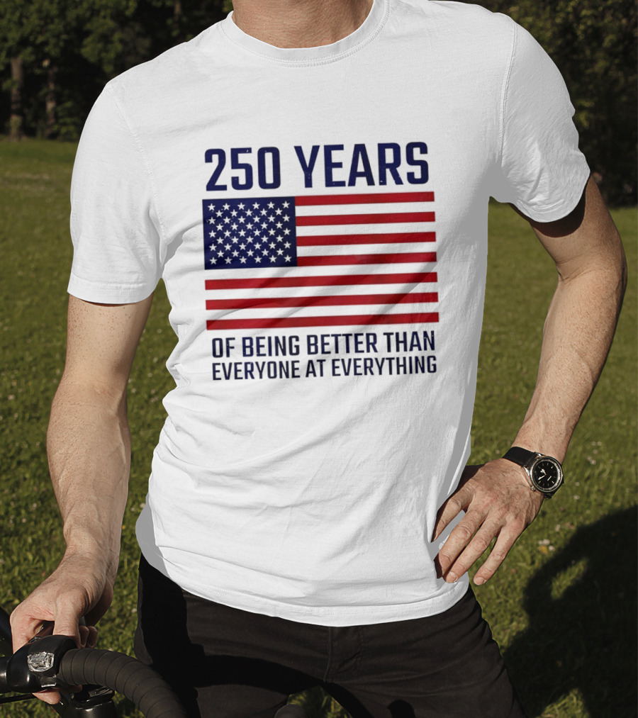 250 Years Of Being Better Than Everyone At Everything American Flag T-Shirt