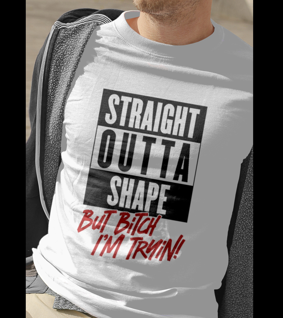 Straight Outta Shape But Bitch I'm Tryin Playful Motivational Phrase T-Shirt