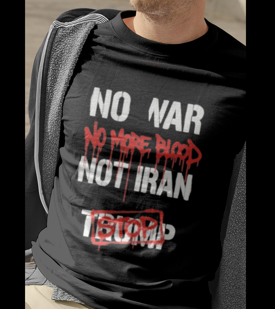 No War No More Blood Not Iran Stop Trump Peace T-Shirt