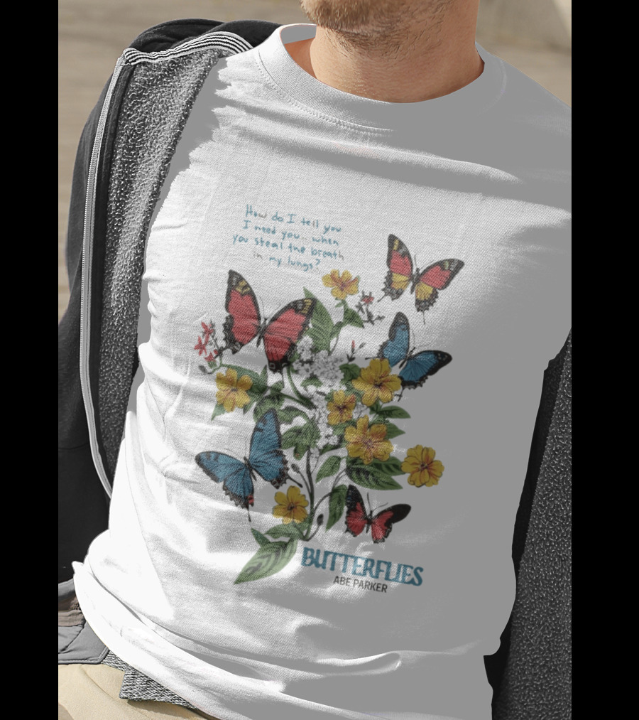 Butterflies Abe Parker How Do I Tell You I Need You When You Steal The Breath In My Lungs T-Shirt