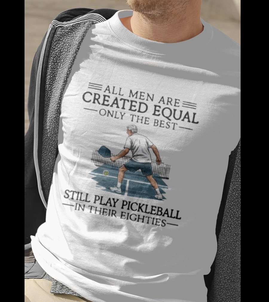 All Men Are Created Equal Only The Best Still Play Pickleball In Their Eighties T-Shirt