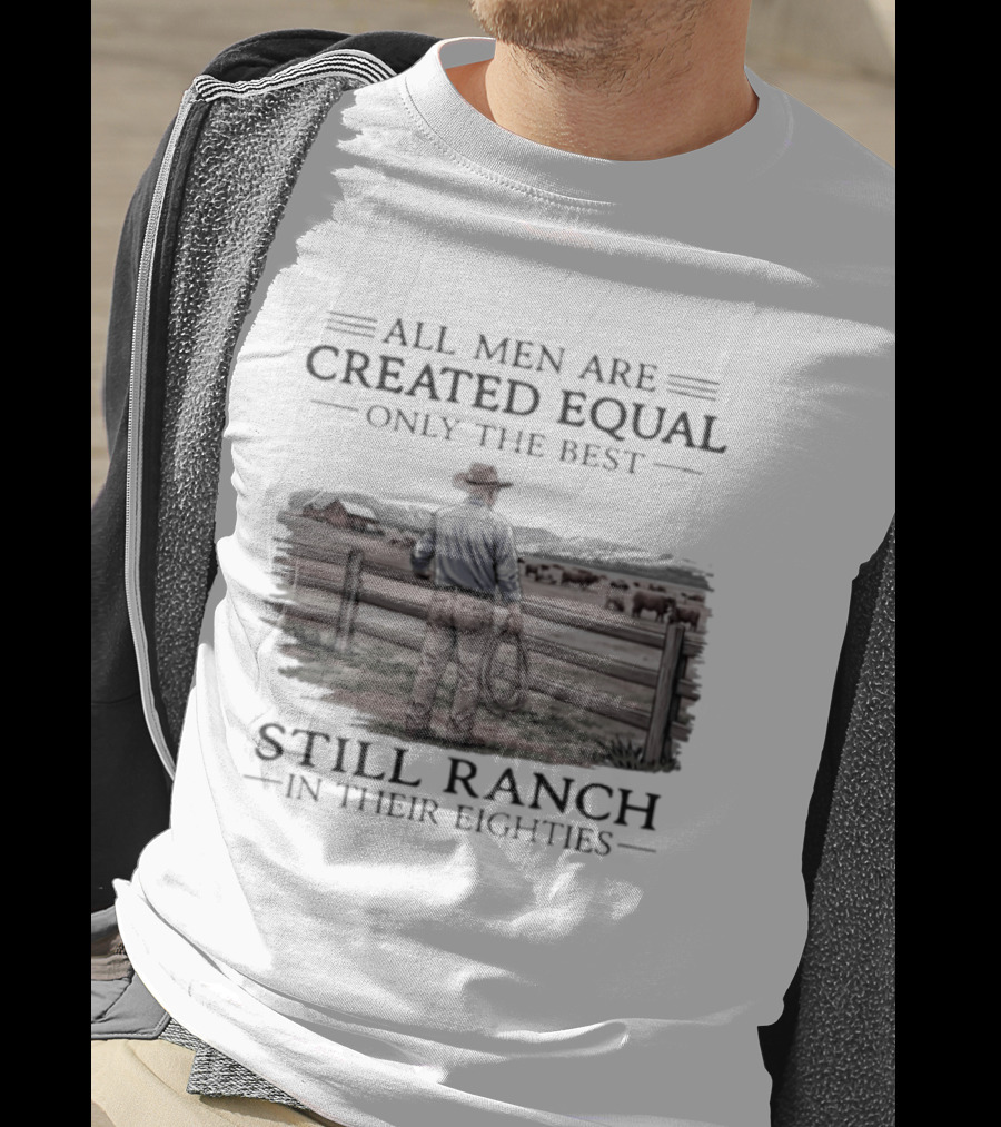 All Men Are Created Equal Only The Best Still Ranch In Their Eighties T-Shirt