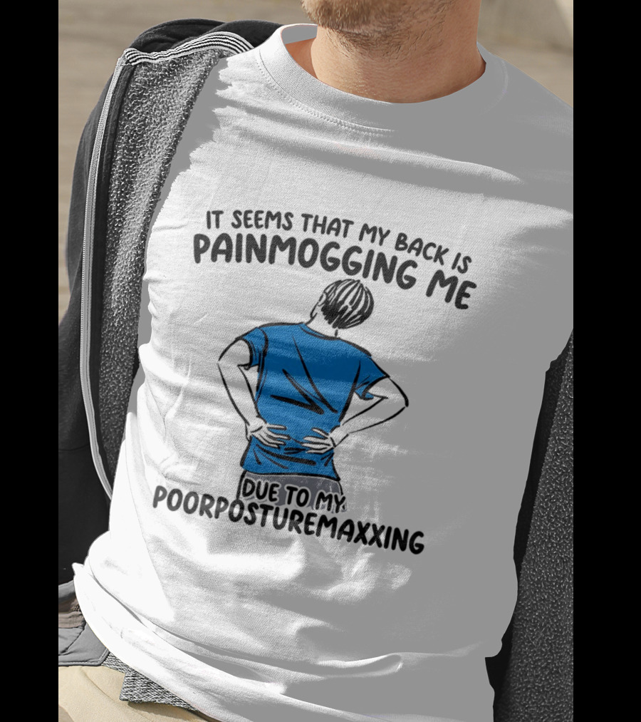 It Seems That My Back Is Painmogging Me Due To My Poorposturemaxxing T-Shirt