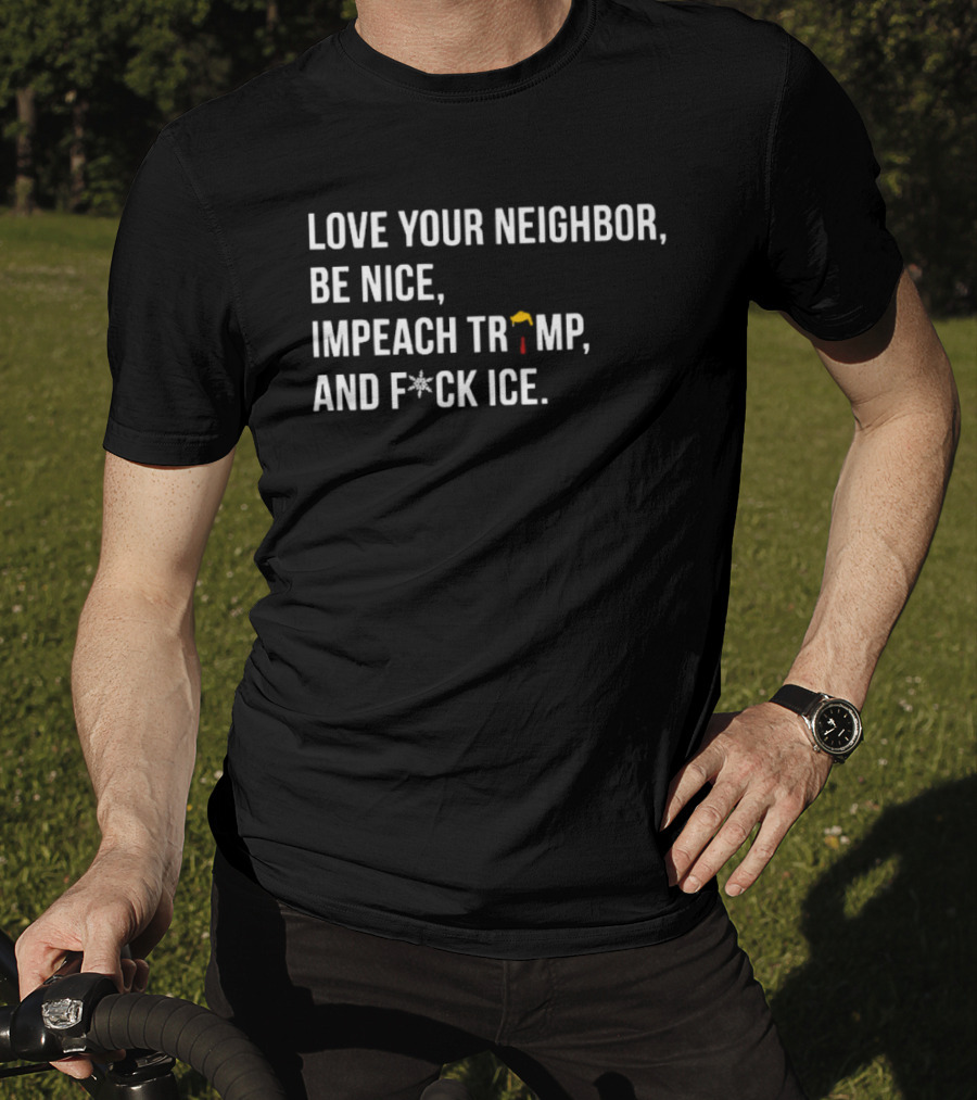 Love Your Neighbor Be Nice Impeach Trump And F*ck ICE Political T-Shirt