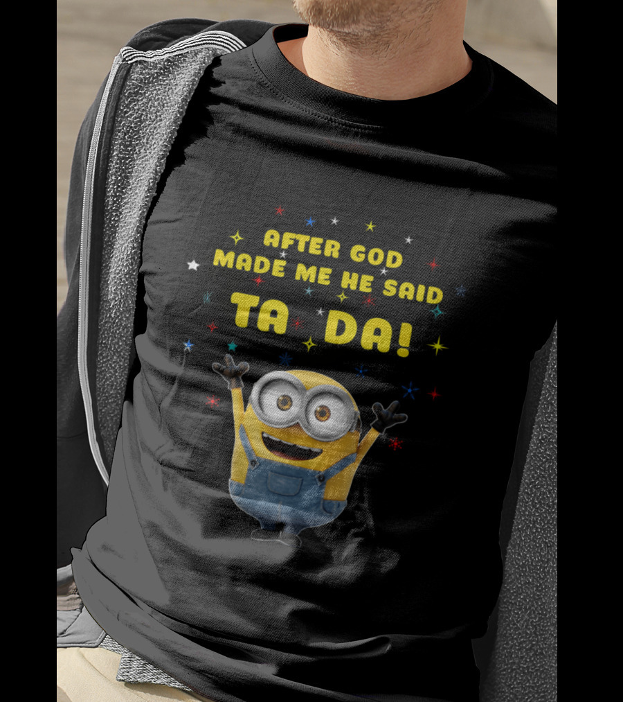 After God Made Me He Said Ta Da Minion T-Shirt