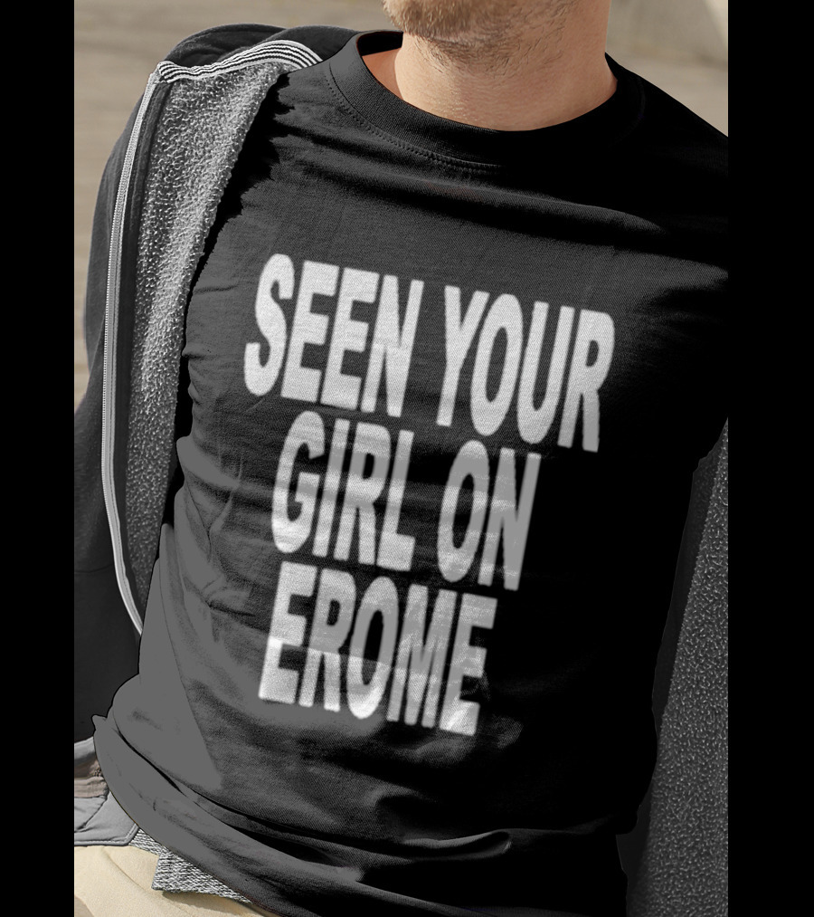Seen Your Girl On Erome T-Shirt