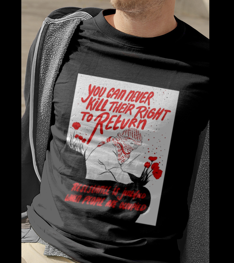 You Can Never Kill Their Right To Return Resistance Is Justified When People Are Occupied T-Shirt