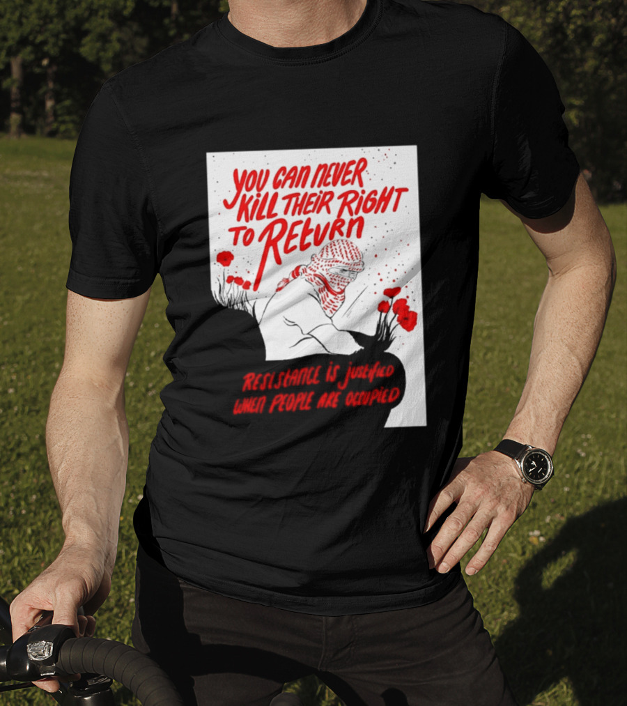 You Can Never Kill Their Right To Return Resistance Is Justified When People Are Occupied T-Shirt