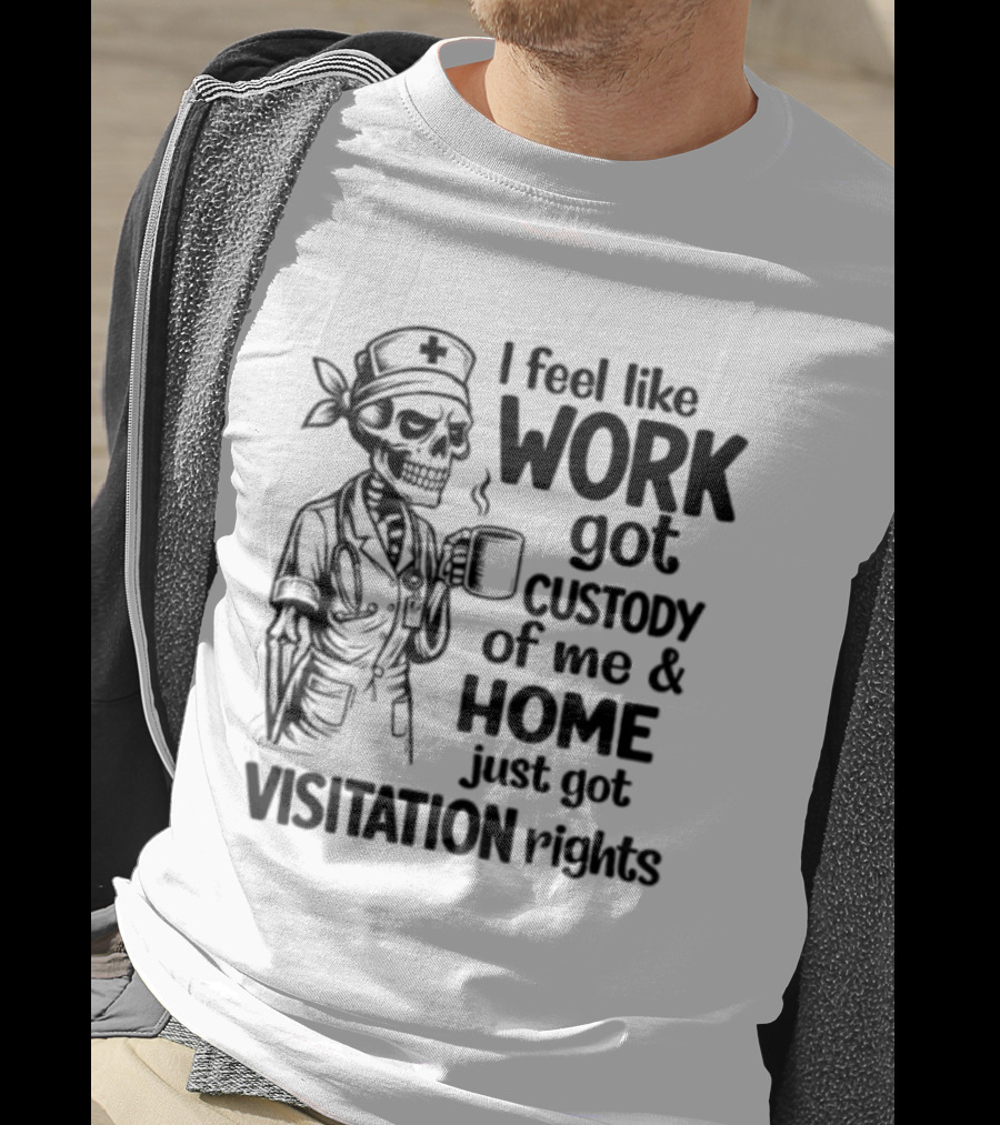 I Feel Like Work Got Custody Coffee Drinking Skeleton Nurse Visitation Rights T-Shirt