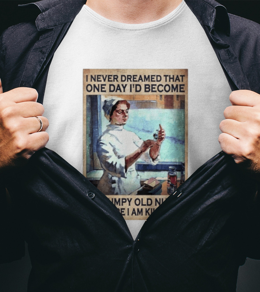 I Never Dreamed That One Day I'd Become A Grumpy Old Nurse But Here I Am Killing It T-Shirt