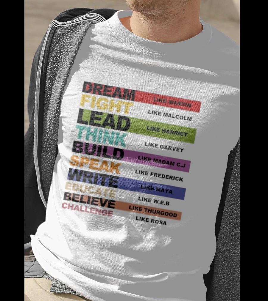 Dream Fight Lead Think Build Speak Write Educate Believe Challenge Like Martin Malcolm Harriet Garvey Madam C.J. Frederick Maya W.E.B. Thurgood Rosa T-Shirt