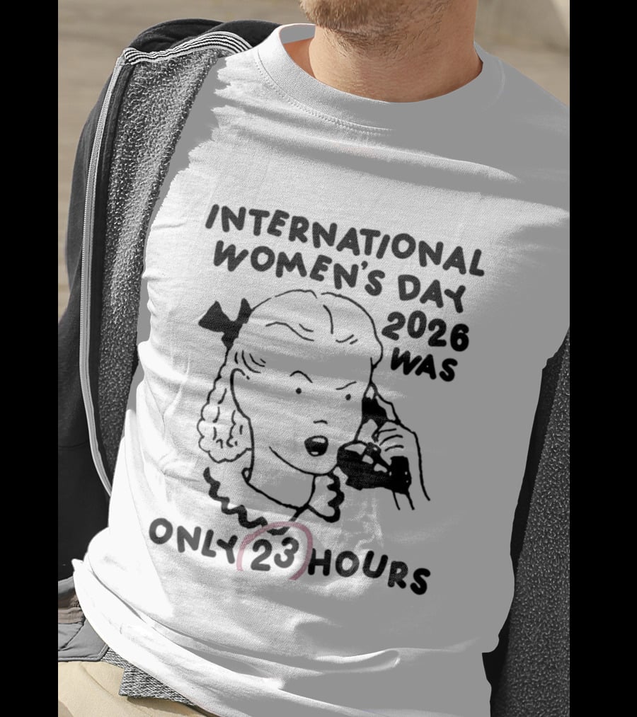 International Women's Day 2023 Was Only 23 Hours T-Shirt