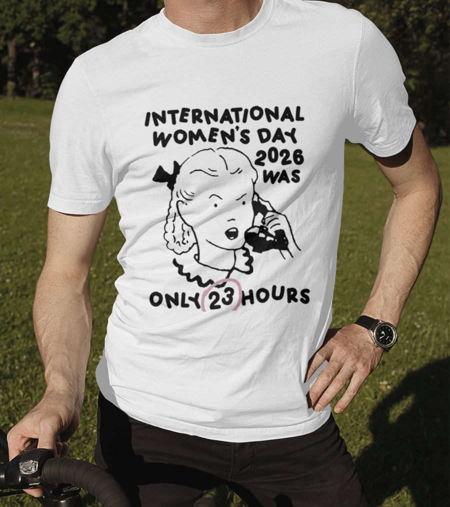 International Women's Day 2023 Was Only 23 Hours T-Shirt