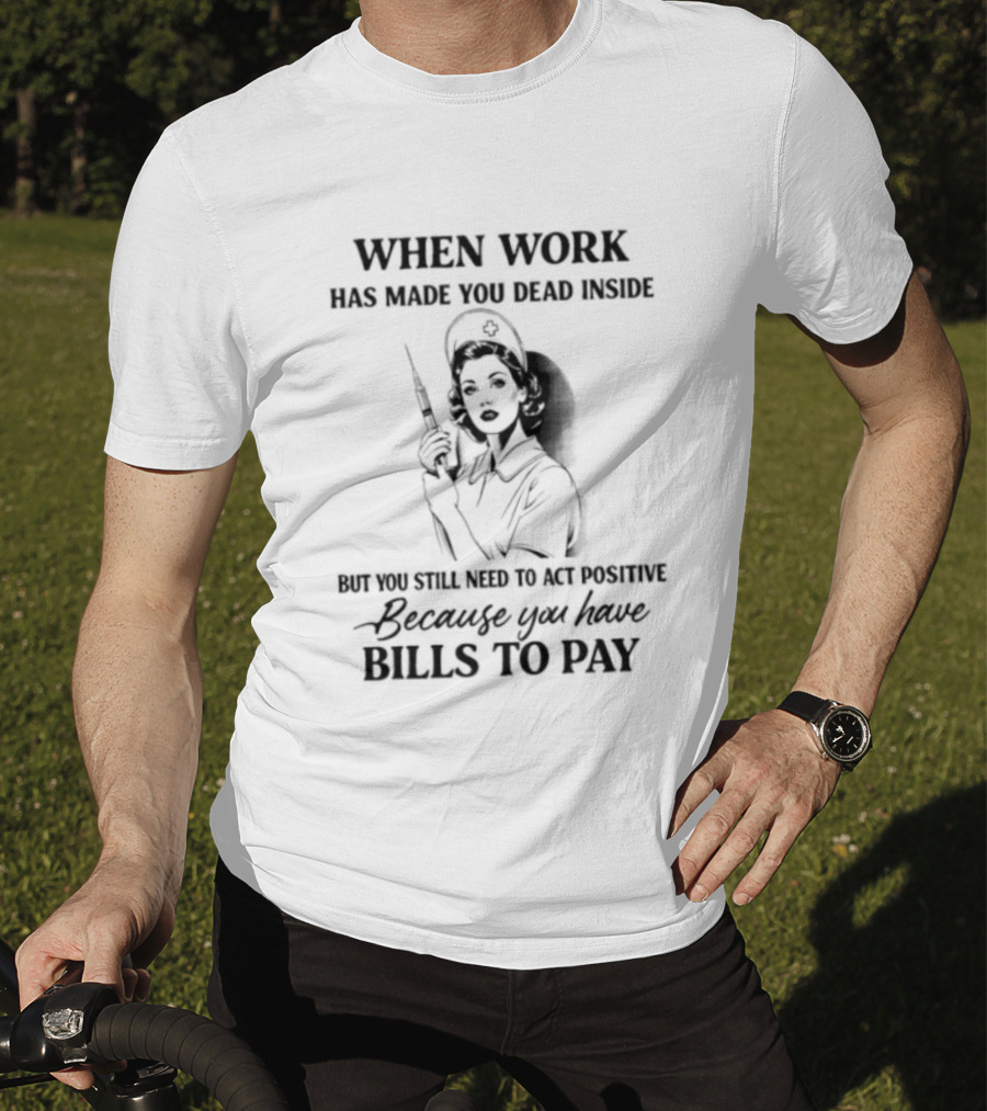 When Work Has Made You Dead Inside But You Still Need To Act Positive Because You Have Bills To Pay T-Shirt