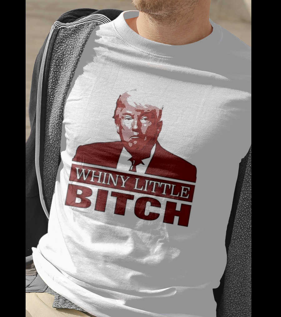 Donald Trump Whiny Little Bitch T-Shirt