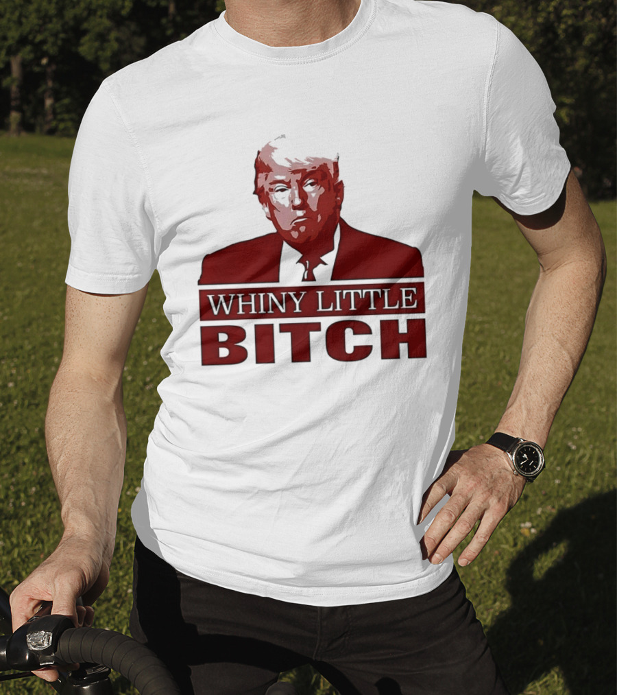 Donald Trump Whiny Little Bitch T-Shirt
