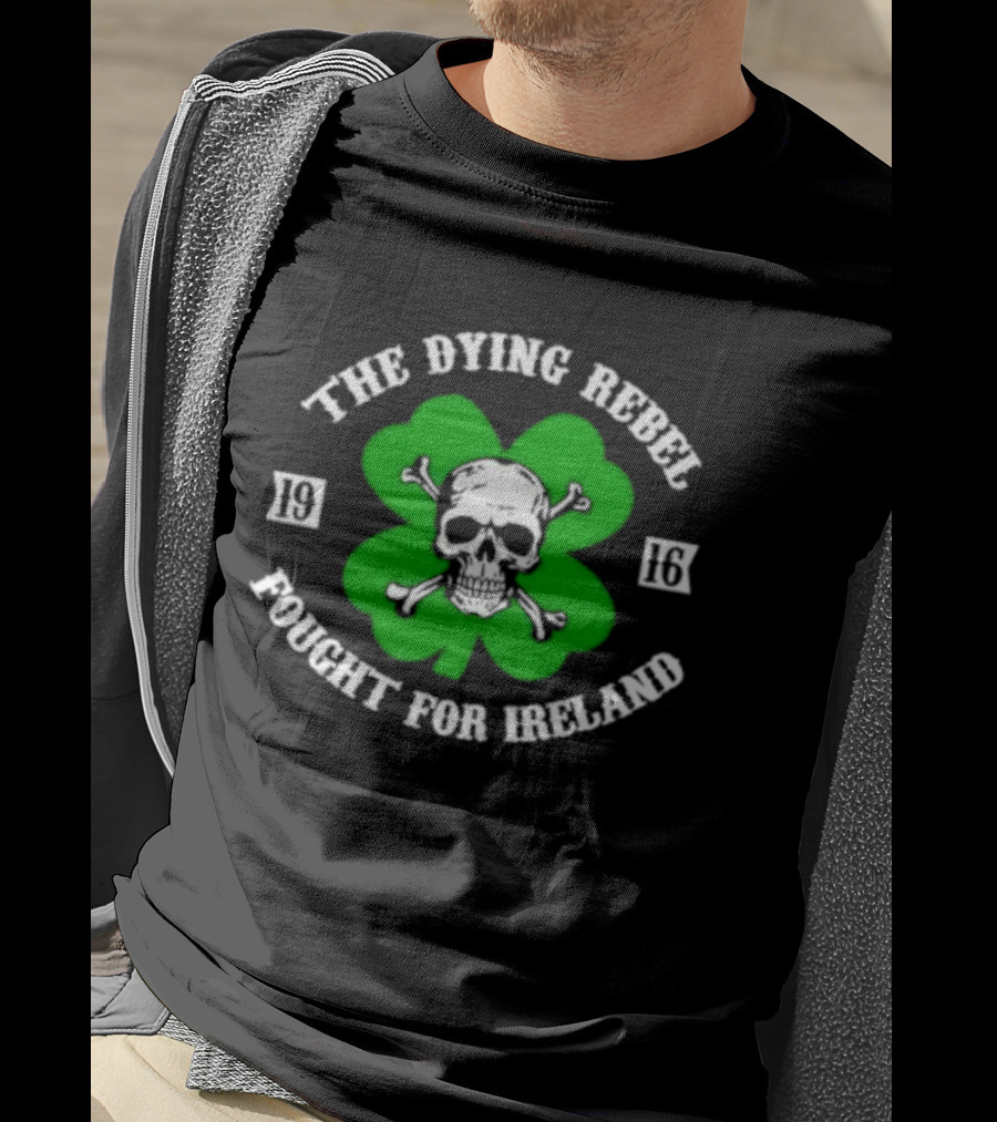The Dying Rebel Fought For Ireland Clover Skull And Crossbones T-Shirt