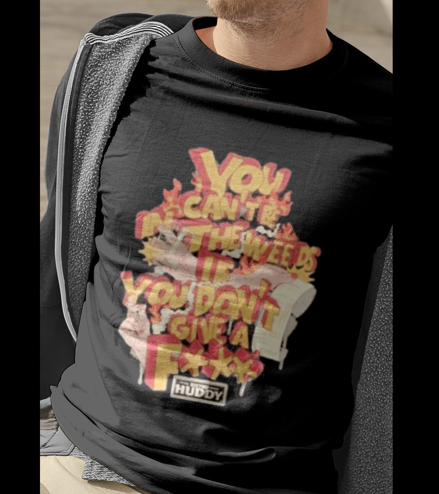 You Can't Be In The Weeds If You Don't Give A F*** HUDDY T-Shirt
