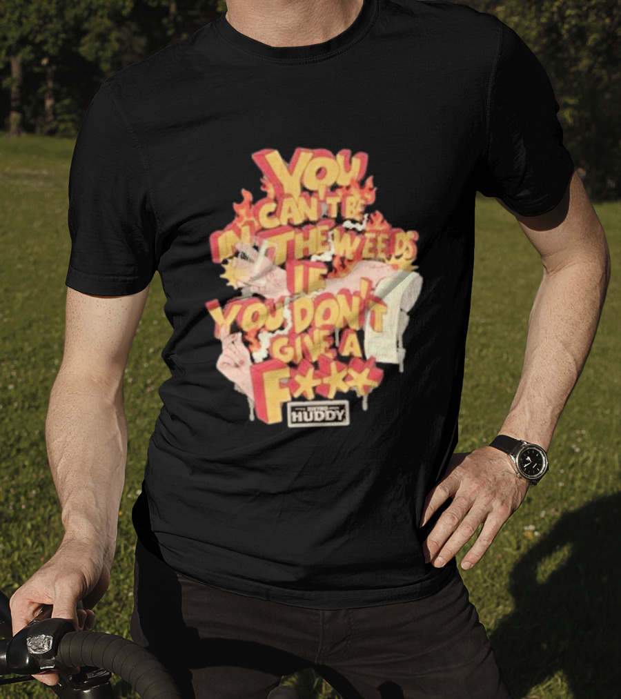 You Can't Be In The Weeds If You Don't Give A F*** HUDDY T-Shirt