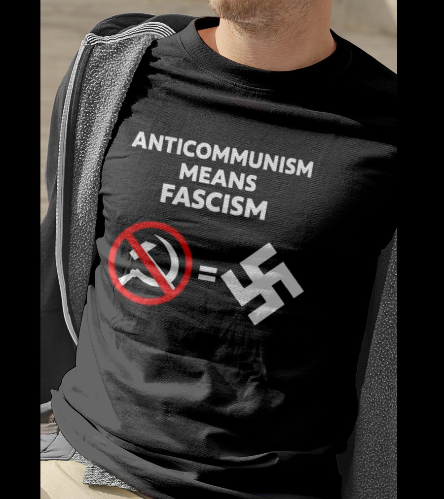 ANTICOMMUNISM MEANS FASCISM Symbol Of Red Crossed Out Hammer And Sickle Equals White Swastika T-Shirt