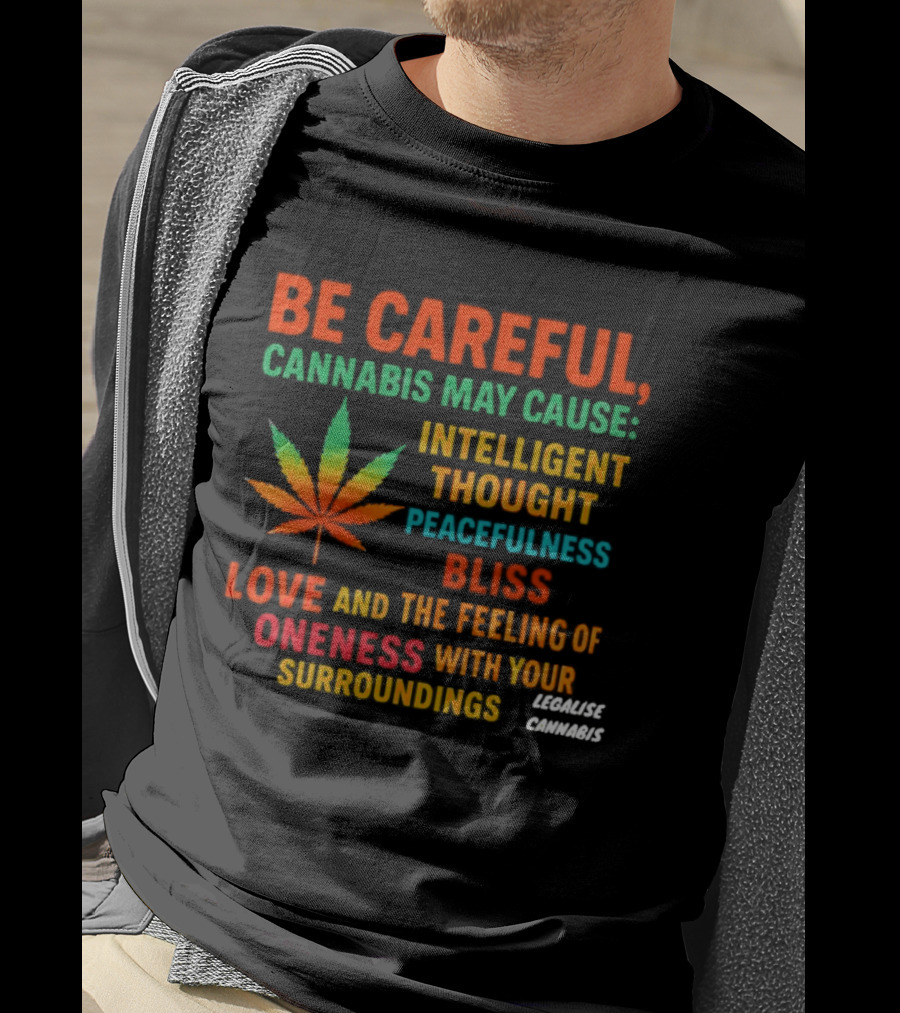 Be Careful Cannabis May Cause Intelligent Thought Peacefulness Bliss Love Oneness With Surroundings T-Shirt