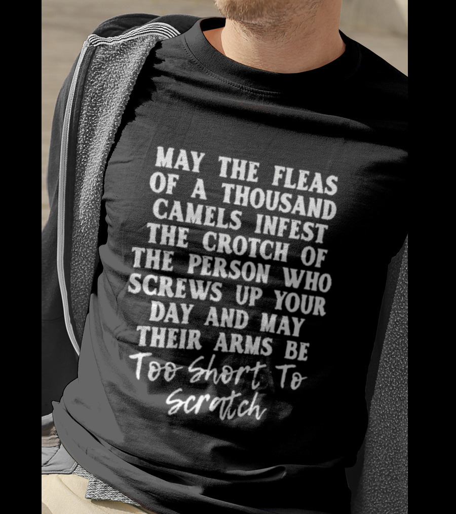 May The Fleas Of A Thousand Camels Infest The Crotch Of The Person Who Screws Up Your Day And May Their Arms Be Too Short To Scratch T-Shirt