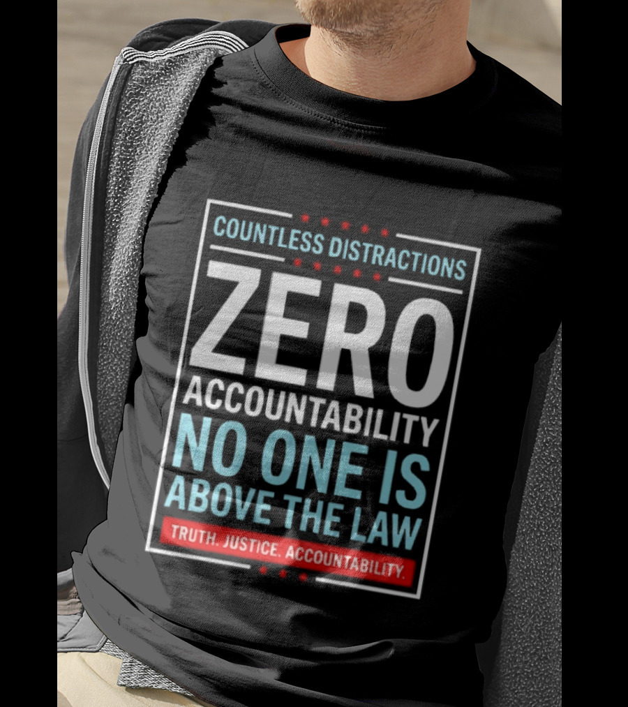 Countless Distractions Zero Accountability No One Is Above The Law Truth Justice Accountability T-Shirt