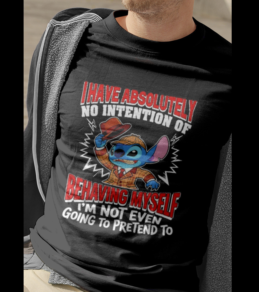 Stitch I Have Absolutely No Intention Of Behaving Myself I'm Not Even Going To Pretend To T-Shirt
