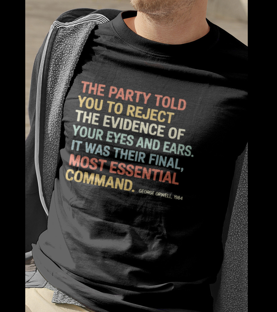 George Orwell 1984 The Party Told You To Reject The Evidence Of Your Eyes And Ears Essential Command T-Shirt