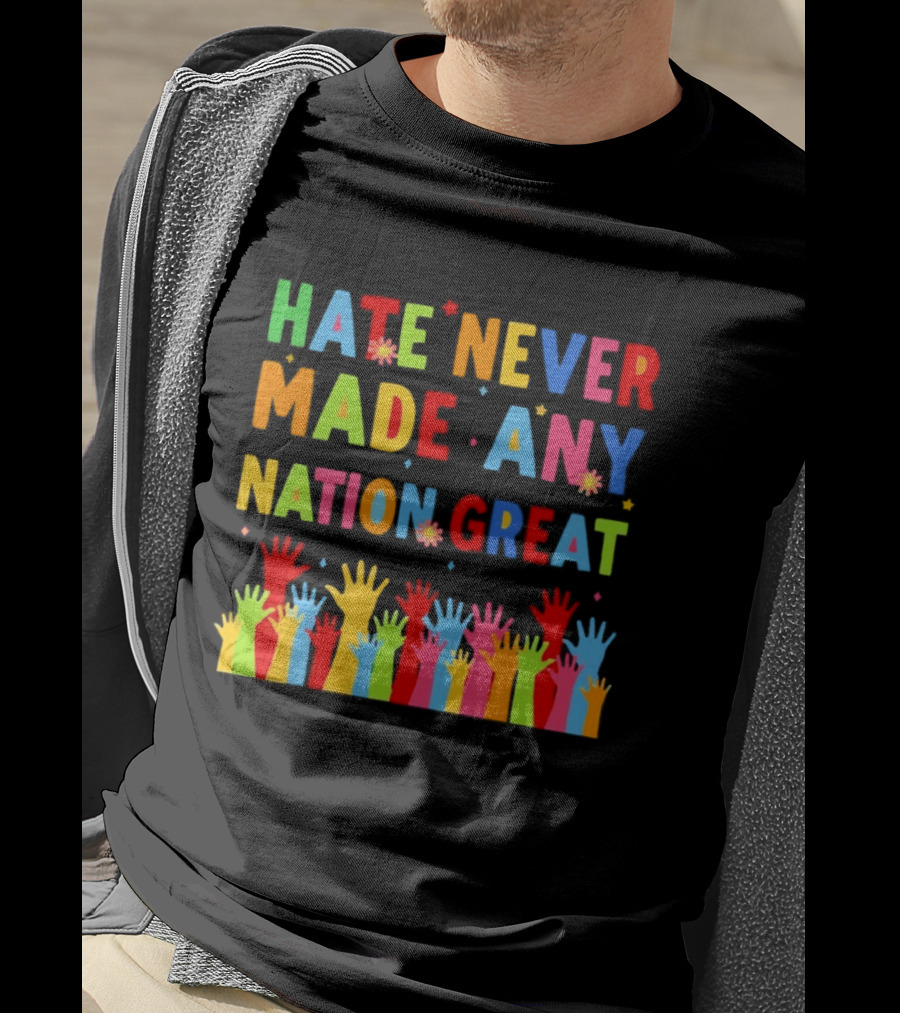 Hate Never Made Any Nation Great Colorful Hands Uplifted T-Shirt