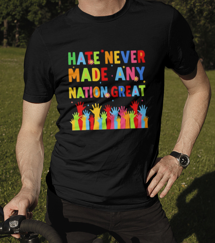 Hate Never Made Any Nation Great Colorful Hands Uplifted T-Shirt