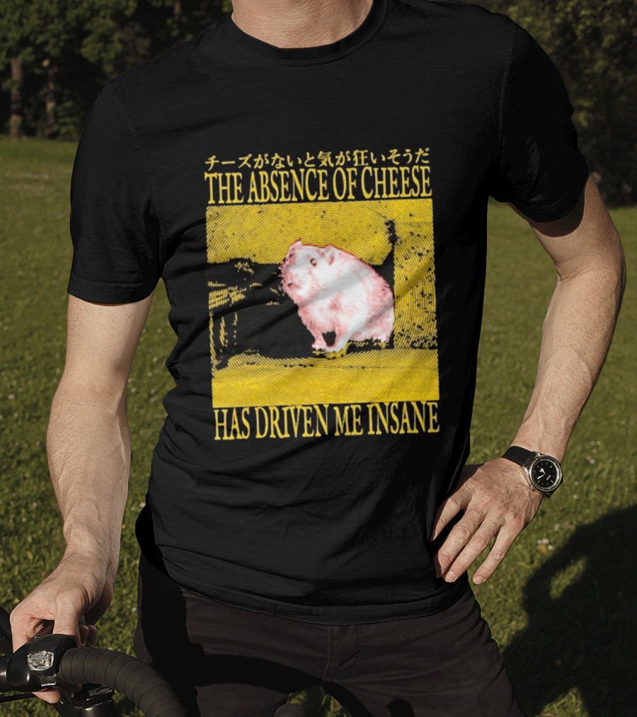 The Absence Of Cheese Has Driven Me Insane T-Shirt