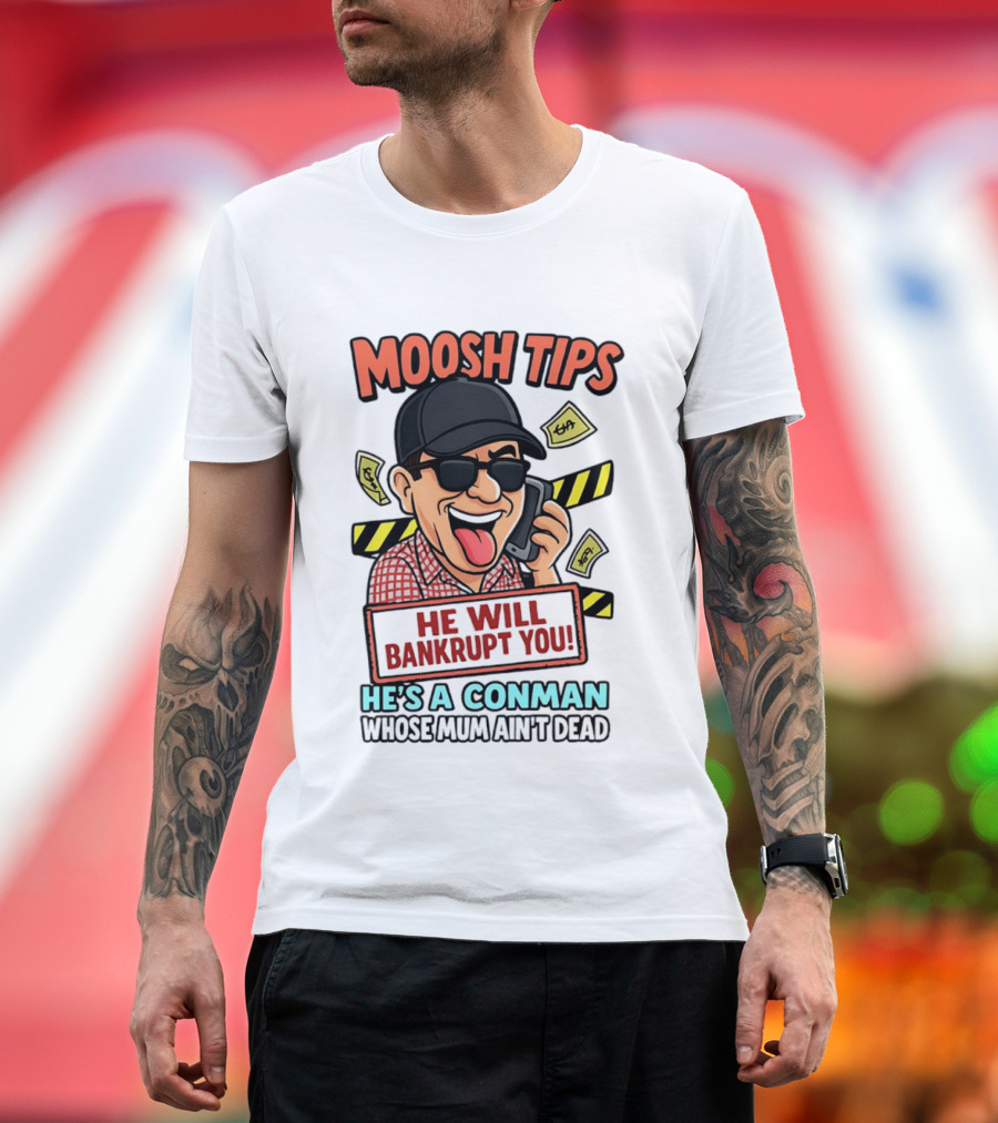 Moosh Tips He Will Bankrupt You He's A Conman Whose Mum Ain't Dead T-Shirt