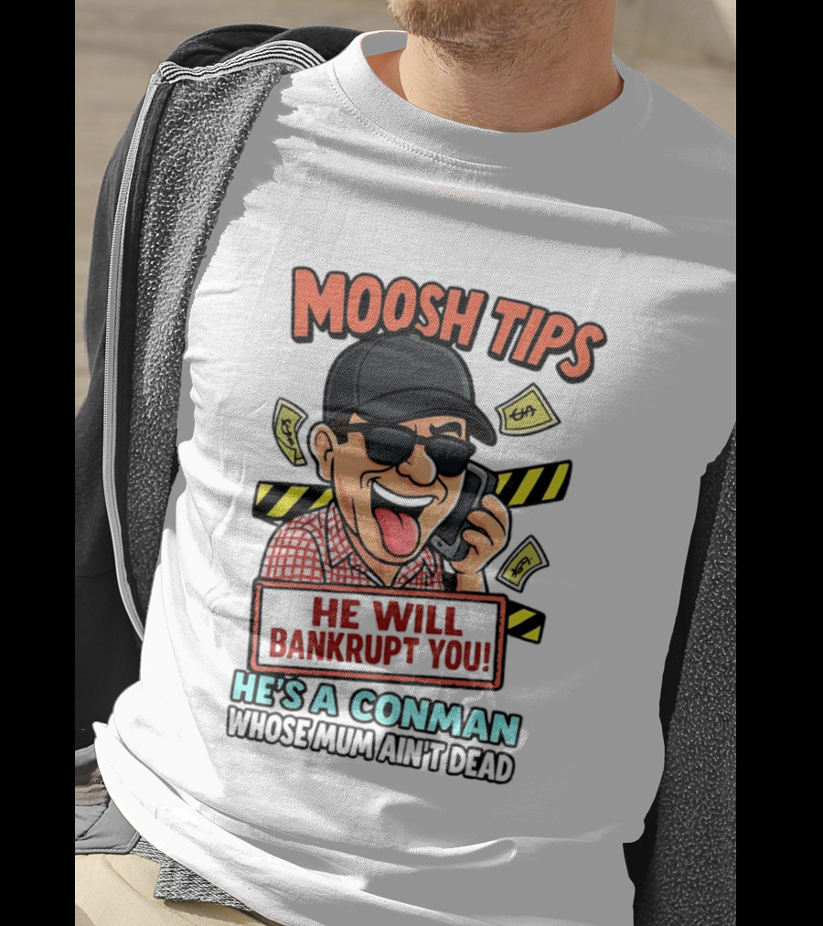 Moosh Tips He Will Bankrupt You He's A Conman Whose Mum Ain't Dead T-Shirt