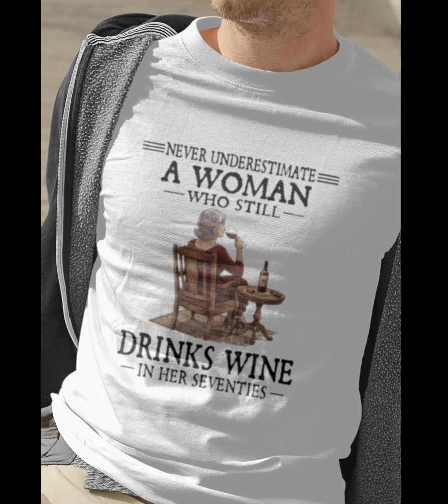Never Underestimate A Woman Who Still Drinks Wine In Her Seventies T-Shirt