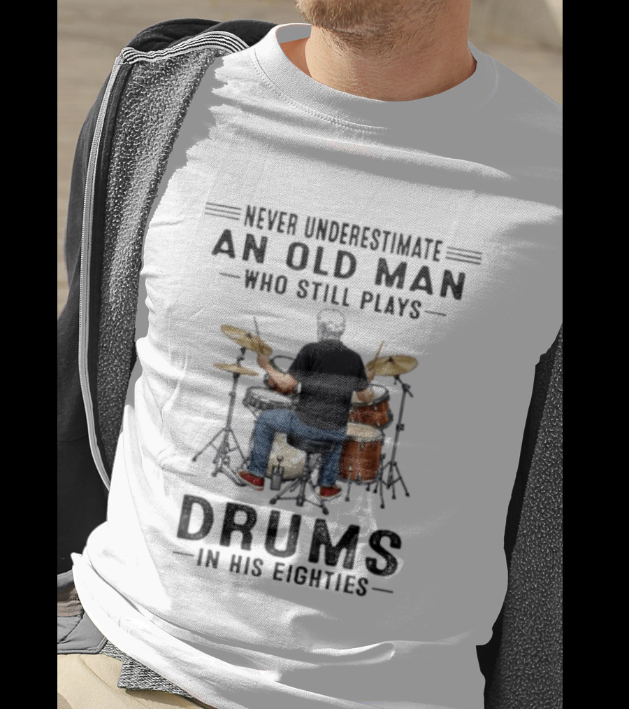 Never Underestimate An Old Man Who Still Plays Drums In His Eighties T-Shirt