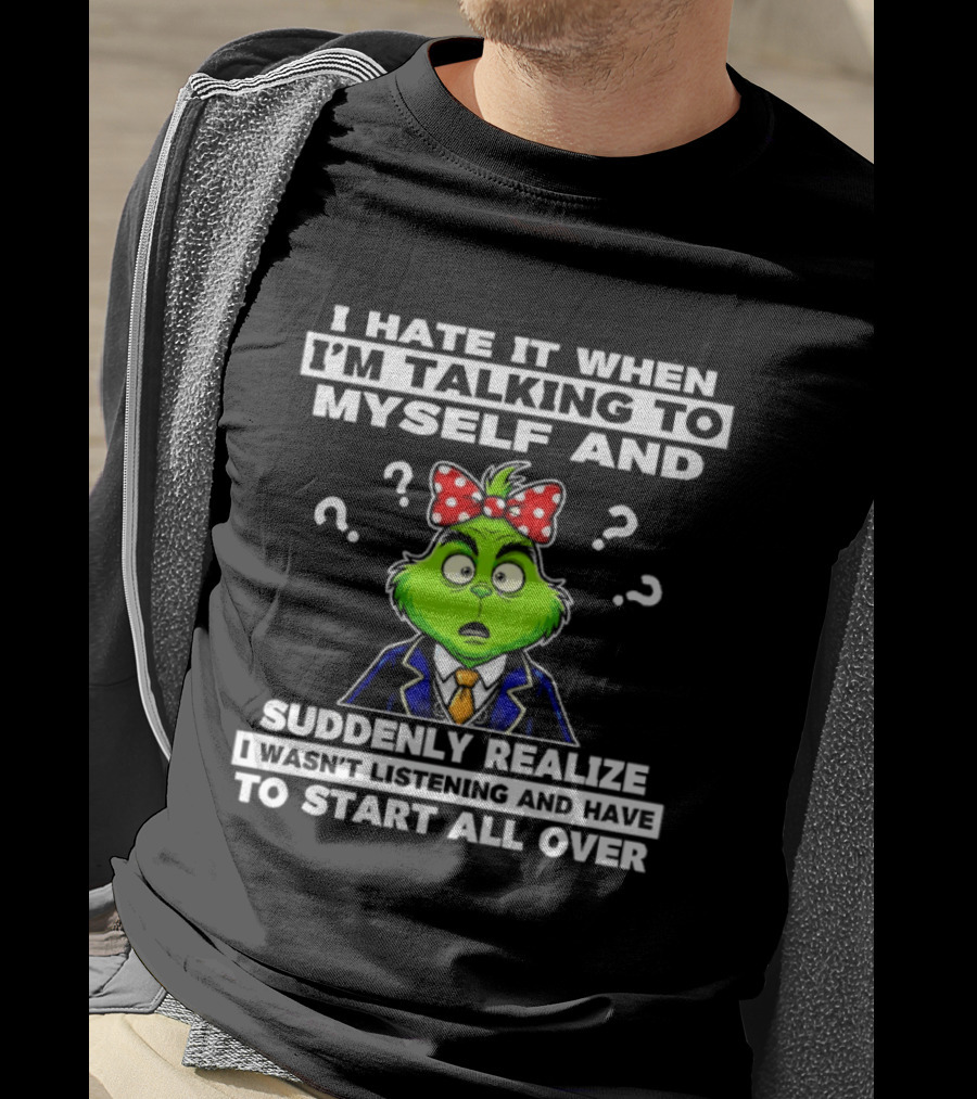 I Hate It When I'm Talking To Myself And Suddenly Realize To Start All Over Grinch Wear Funny Humor T-Shirt