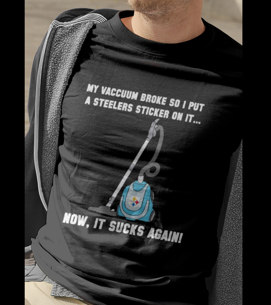 My Vacuum Broke So I Put A Steelers Sticker On It Now It Sucks Again T-Shirt