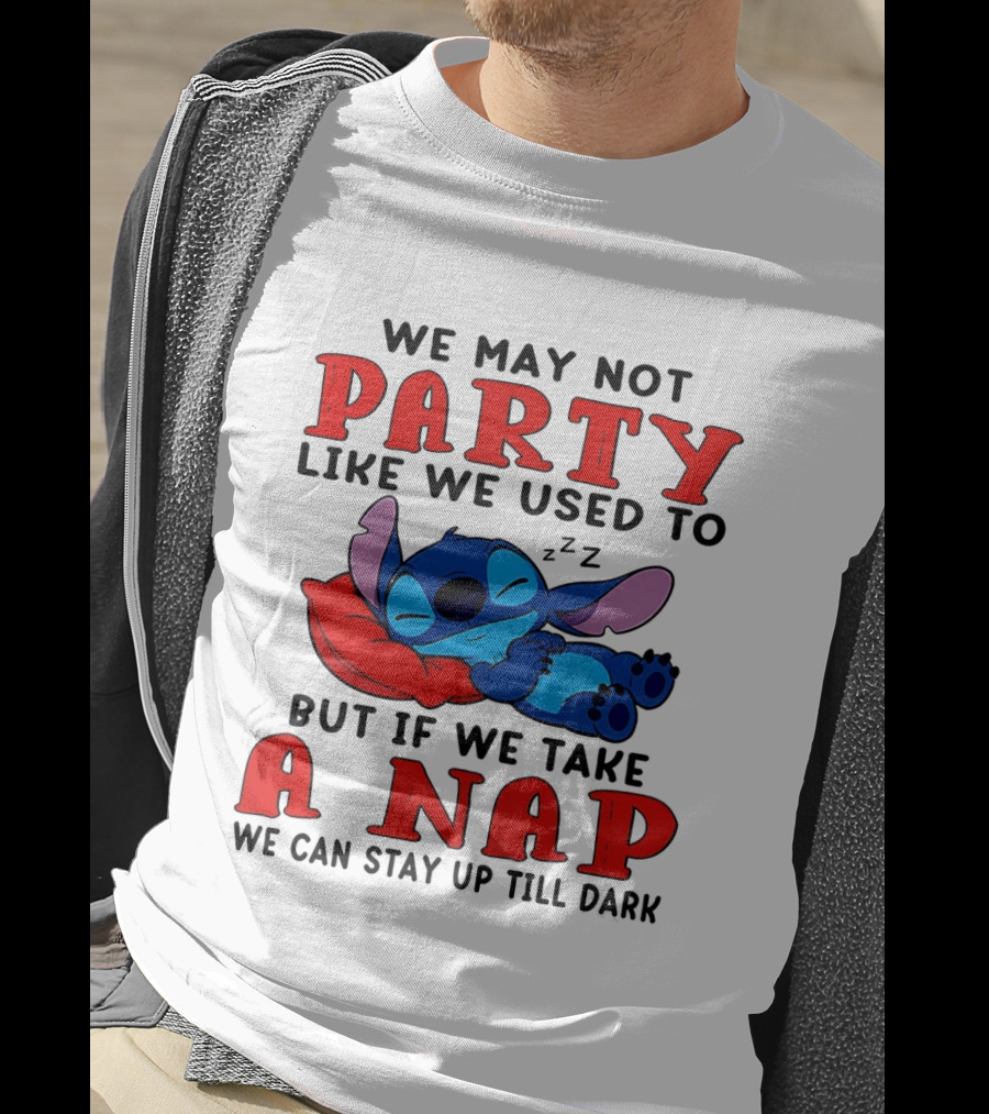 Stitch We May Not Party Like We Used To But If We Take A Nap We Can Stay Up Till Dark T-Shirt