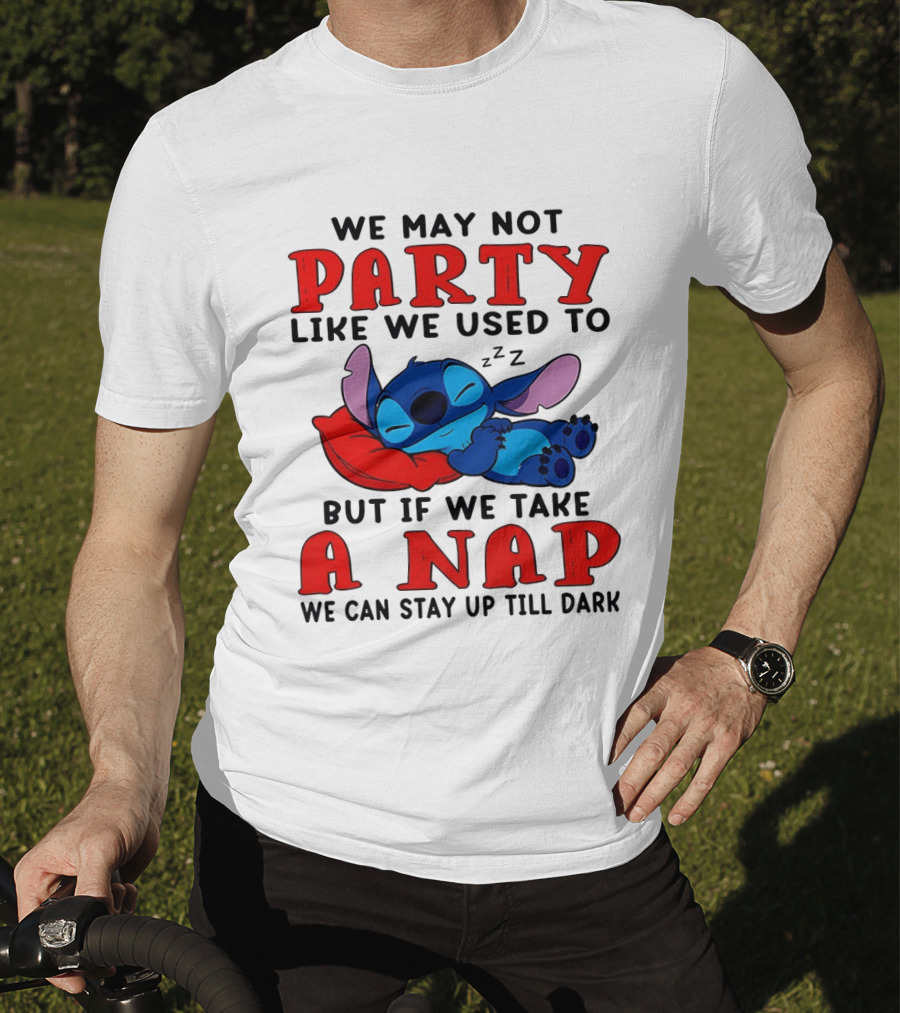 Stitch We May Not Party Like We Used To But If We Take A Nap We Can Stay Up Till Dark T-Shirt