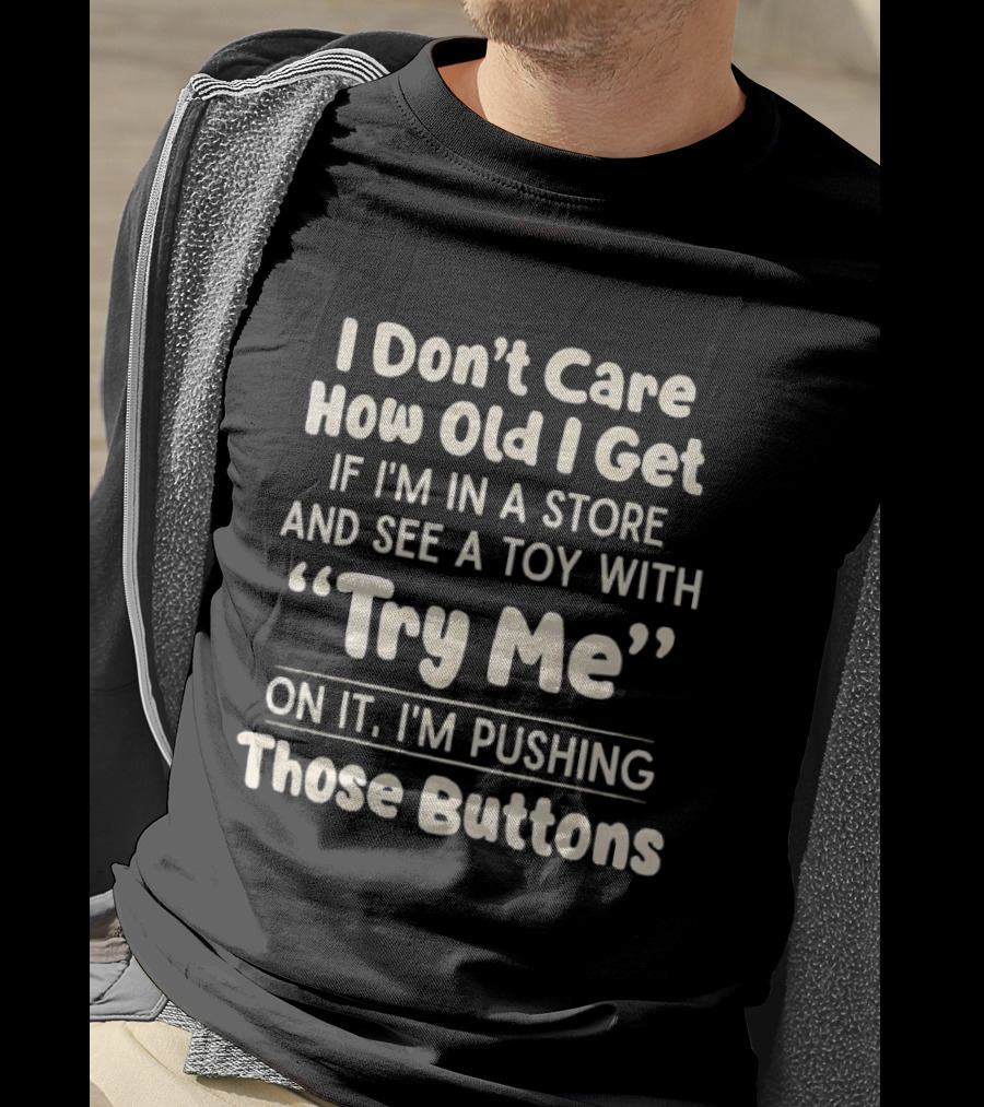 I Don't Care How Old I Get If I'm In A Store And See A Toy With Try Me On It I'm Pushing Those Buttons T-Shirt