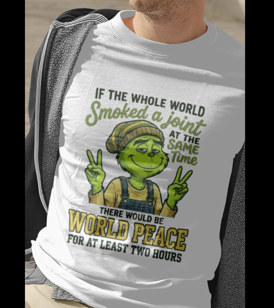 Grinch If The Whole World Smoked A Joint At The Same Time There Would Be World Peace For At Least Two Hours T-Shirt