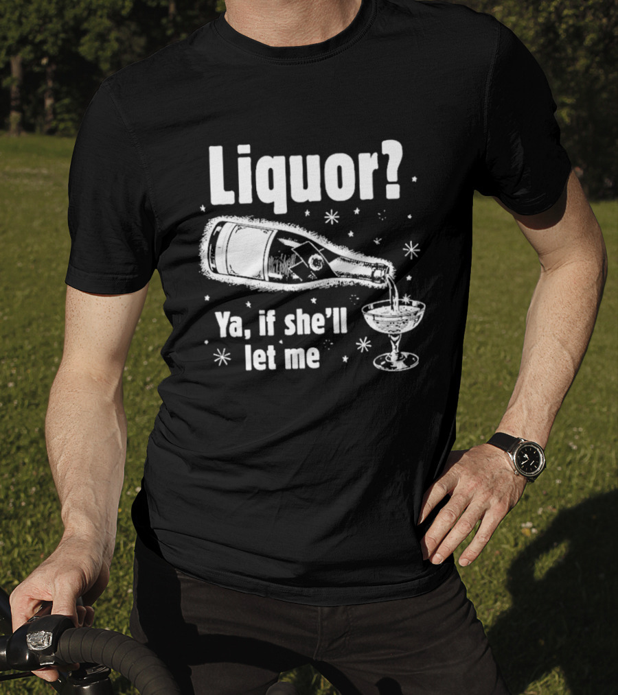 Liquor Ya If She'll Let Me Champagne Humor T-Shirt