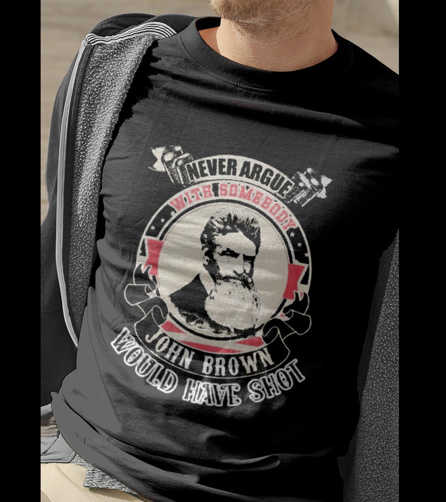Never Argue With Somebody John Brown Would Have Shot T-Shirt