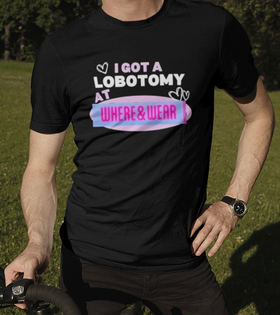 I Got A Lobotomy At Where And Wear With Hearts T-Shirt