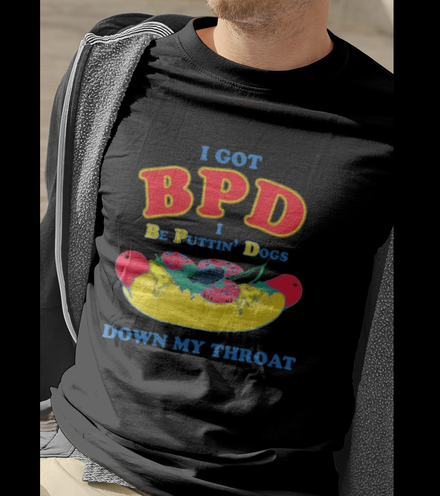 I Got BPD I Be Puttin' Dogs Down My Throat With Hotdog T-Shirt