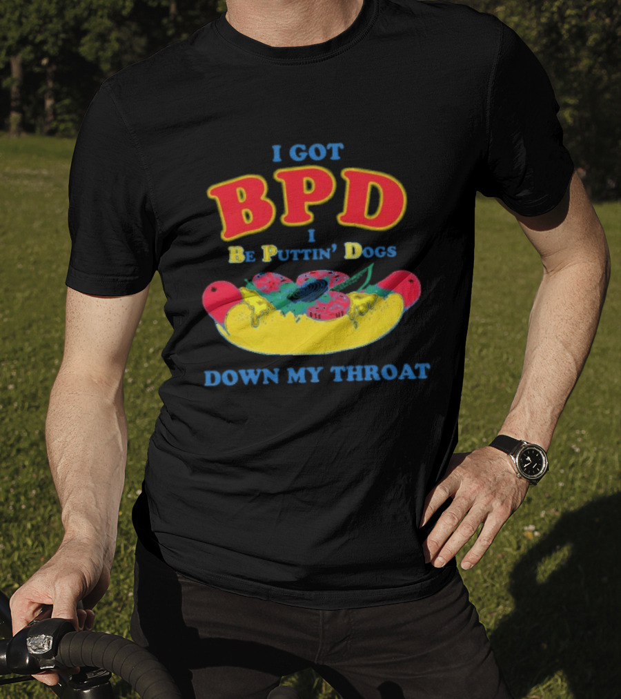 I Got BPD I Be Puttin' Dogs Down My Throat With Hotdog T-Shirt