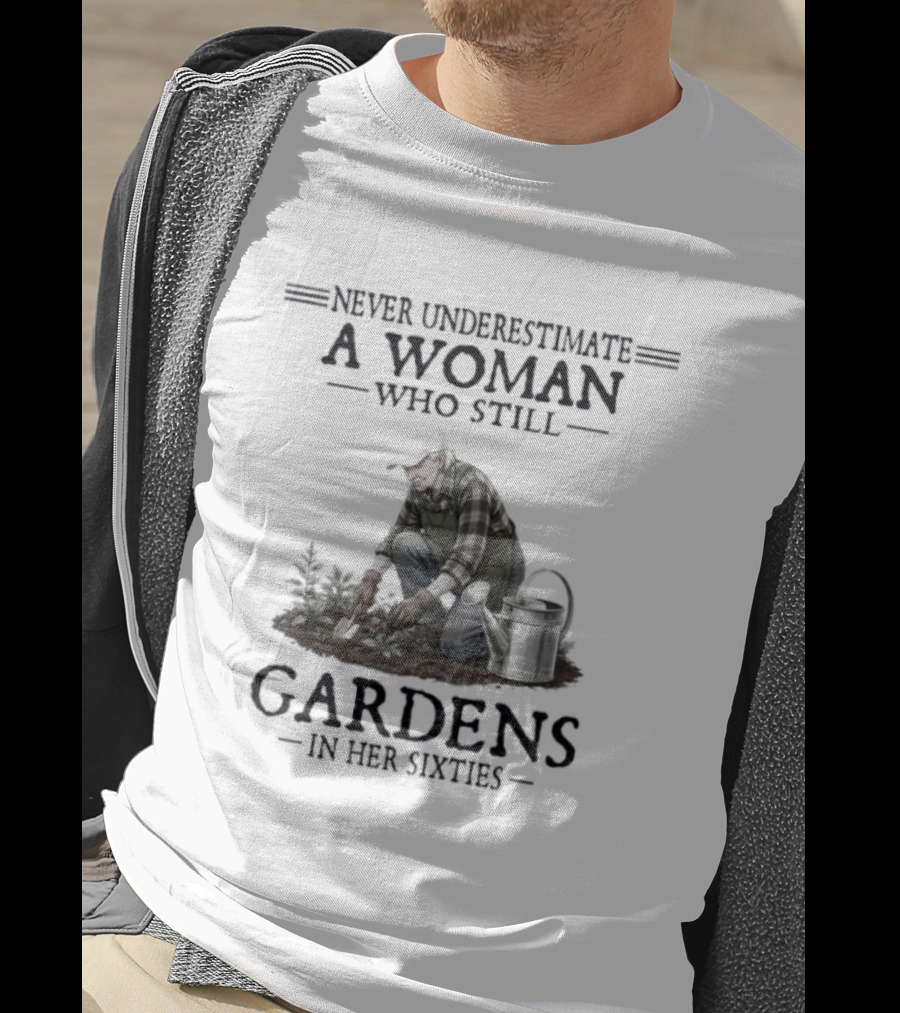 Never Underestimate A Woman Who Still Gardens In Her Sixties Gardening T-Shirt