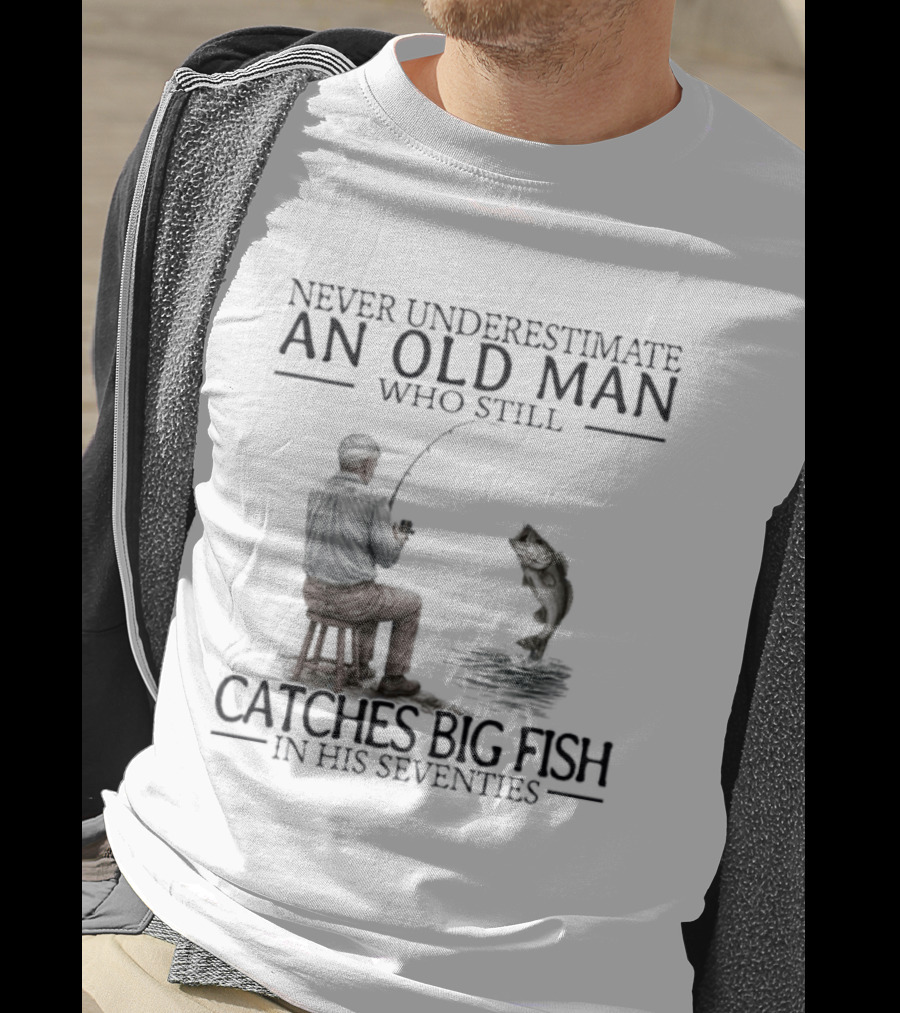 Never Underestimate An Old Man Who Catches Big Fish In His Seventies T-Shirt